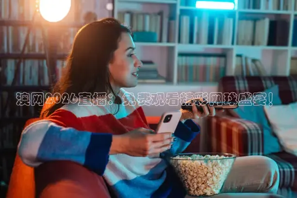 澳网2026直播：免费观看精彩网球盛宴！