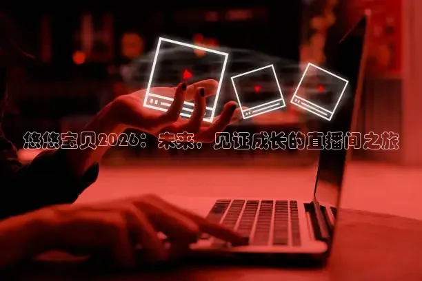 悠悠宝贝2026：未来，见证成长的直播间之旅